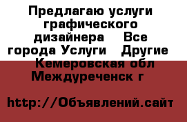 Предлагаю услуги графического дизайнера  - Все города Услуги » Другие   . Кемеровская обл.,Междуреченск г.